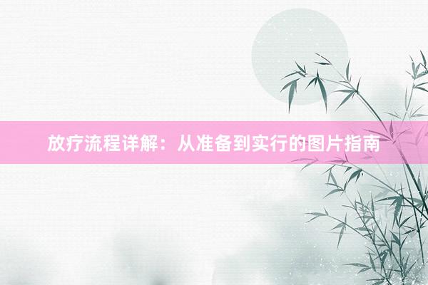 放疗流程详解：从准备到实行的图片指南