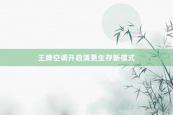 王牌空调开启清更生存新模式